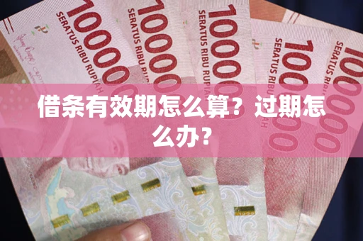 武汉借条有效期怎么算?过期怎么办? 武汉借条有效期怎么算?过期怎么办?